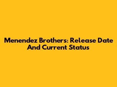 Menendez Brothers: Release Date And Current Status