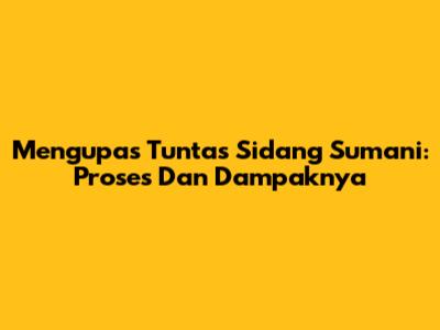 Mengupas Tuntas Sidang Sumani: Proses Dan Dampaknya