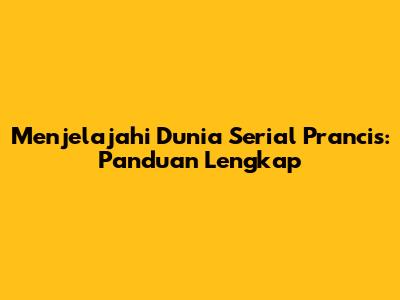 Menjelajahi Dunia Serial Prancis: Panduan Lengkap