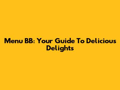 Menu BB: Your Guide To Delicious Delights