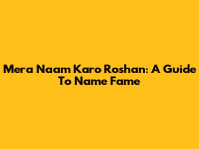 Mera Naam Karo Roshan: A Guide To Name Fame