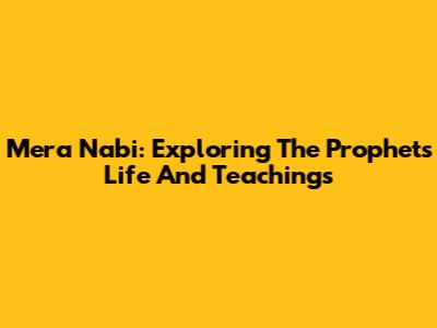 Mera Nabi: Exploring The Prophet's Life And Teachings