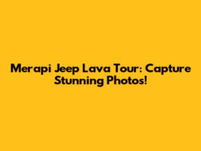 Merapi Jeep Lava Tour: Capture Stunning Photos!