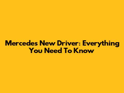 Mercedes' New Driver: Everything You Need To Know