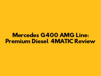 Mercedes G400 AMG Line: Premium Diesel 4MATIC Review