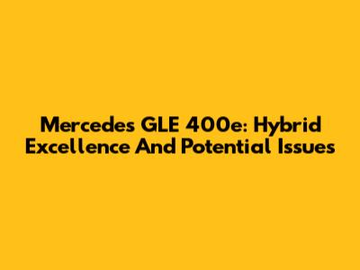 Mercedes GLE 400e: Hybrid Excellence And Potential Issues