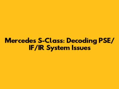 Mercedes S-Class: Decoding PSE/IF/IR System Issues