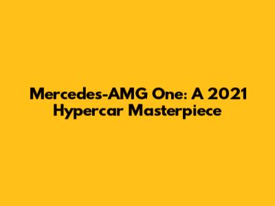 Mercedes-AMG One: A 2021 Hypercar Masterpiece