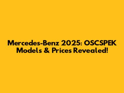 Mercedes-Benz 2025: OSCSPEK Models & Prices Revealed!