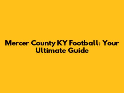 Mercer County KY Football: Your Ultimate Guide