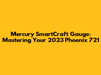 Mercury SmartCraft Gauge: Mastering Your 2023 Phoenix 721