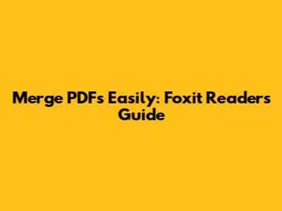 Merge PDFs Easily: Foxit Reader's Guide