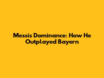 Messi's Dominance: How He Outplayed Bayern