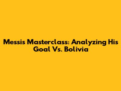 Messi's Masterclass: Analyzing His Goal Vs. Bolivia