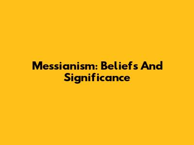 Messianism: Beliefs And Significance