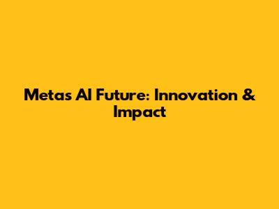 Meta's AI Future: Innovation & Impact