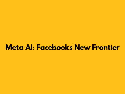 Meta AI: Facebook's New Frontier