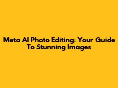 Meta AI Photo Editing: Your Guide To Stunning Images