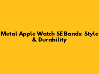 Metal Apple Watch SE Bands: Style & Durability