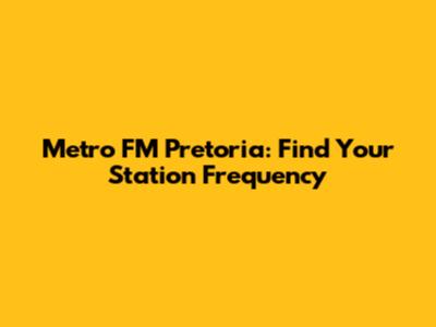 Metro FM Pretoria: Find Your Station Frequency