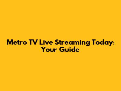 Metro TV Live Streaming Today: Your Guide