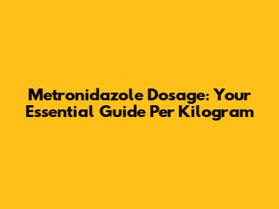 Metronidazole Dosage: Your Essential Guide Per Kilogram
