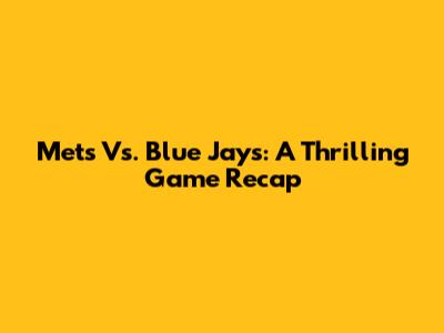 Mets Vs. Blue Jays: A Thrilling Game Recap