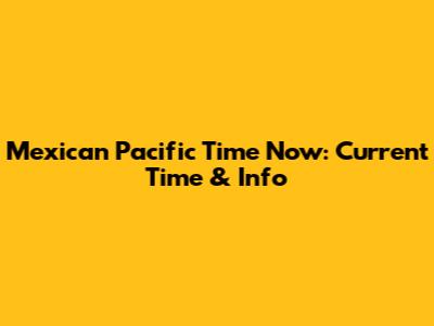Mexican Pacific Time Now: Current Time & Info
