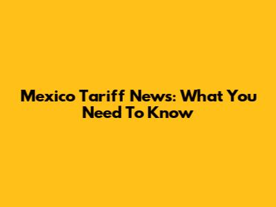 Mexico Tariff News: What You Need To Know