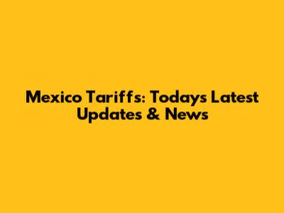 Mexico Tariffs: Today's Latest Updates & News