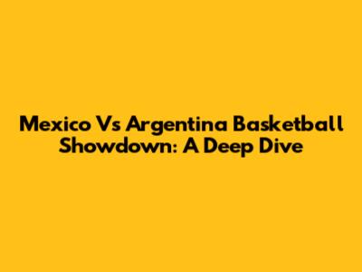 Mexico Vs Argentina Basketball Showdown: A Deep Dive