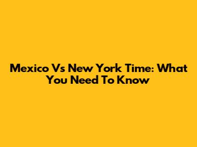 Mexico Vs New York Time: What You Need To Know