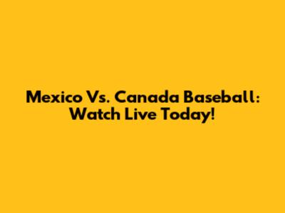 Mexico Vs. Canada Baseball: Watch Live Today!