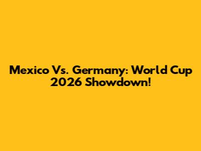 Mexico Vs. Germany: World Cup 2026 Showdown!