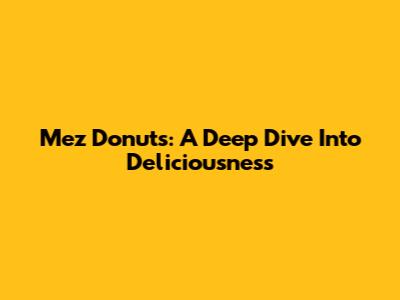 Mez Donuts: A Deep Dive Into Deliciousness