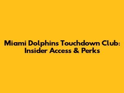 Miami Dolphins Touchdown Club: Insider Access & Perks