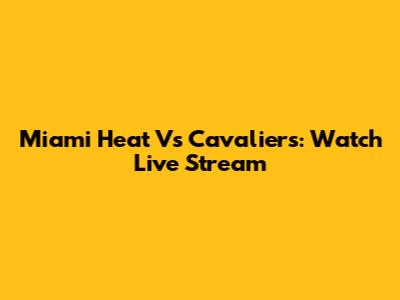 Miami Heat Vs Cavaliers: Watch Live Stream