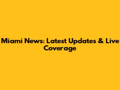 Miami News: Latest Updates & Live Coverage