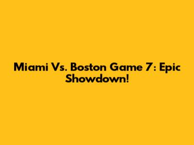 Miami Vs. Boston Game 7: Epic Showdown!
