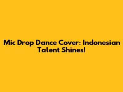 Mic Drop Dance Cover: Indonesian Talent Shines!