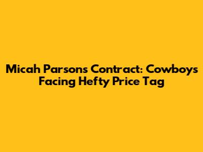 Micah Parsons Contract: Cowboys Facing Hefty Price Tag