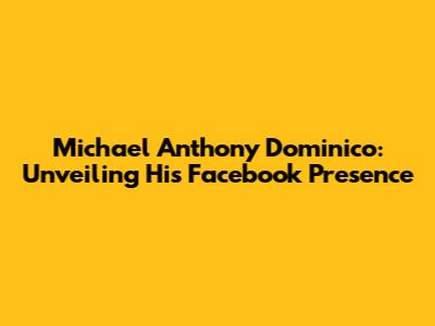Michael Anthony Dominico: Unveiling His Facebook Presence