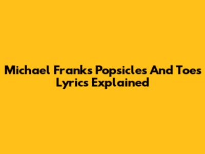 Michael Franks' "Popsicles And Toes" Lyrics Explained