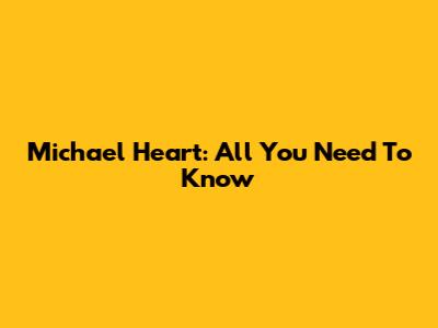 Michael Heart: All You Need To Know