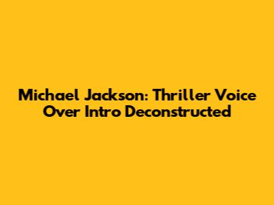 Michael Jackson: Thriller Voice Over Intro Deconstructed