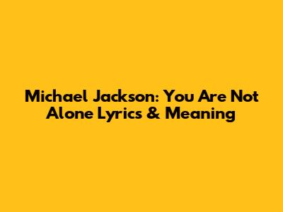 Michael Jackson: You Are Not Alone Lyrics & Meaning