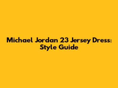 Michael Jordan 23 Jersey Dress: Style Guide