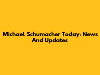 Michael Schumacher Today: News And Updates
