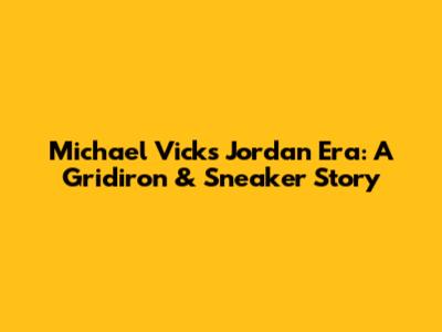 Michael Vick's Jordan Era: A Gridiron & Sneaker Story