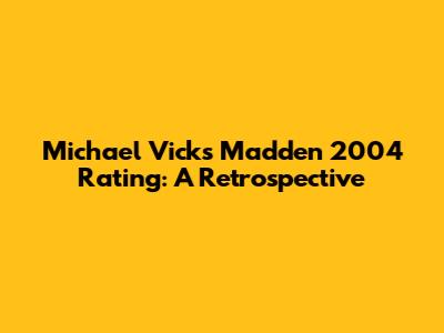 Michael Vick's Madden 2004 Rating: A Retrospective
